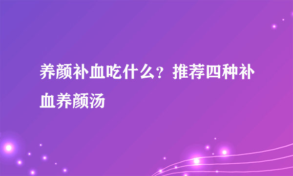 养颜补血吃什么？推荐四种补血养颜汤