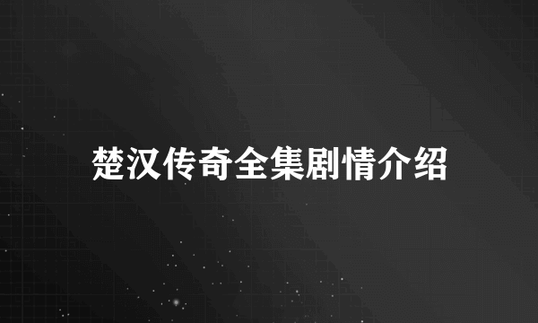 楚汉传奇全集剧情介绍