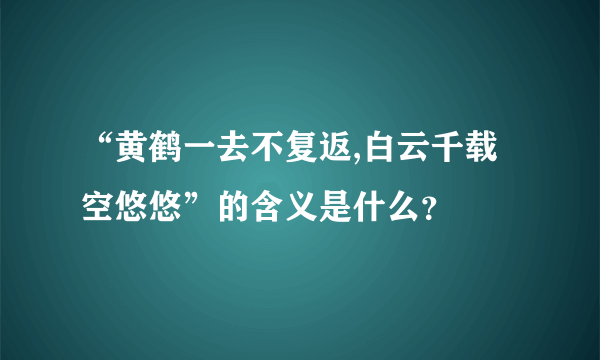 “黄鹤一去不复返,白云千载空悠悠”的含义是什么？