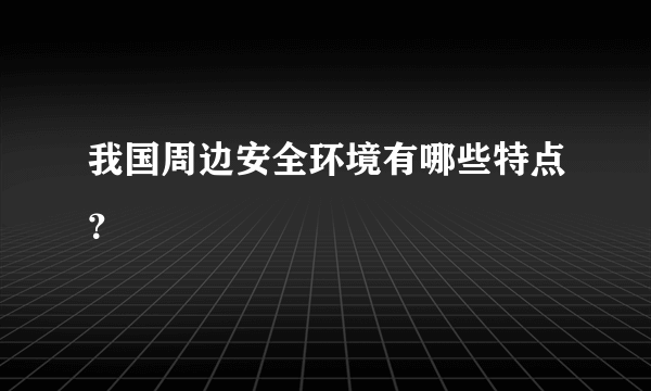 我国周边安全环境有哪些特点？