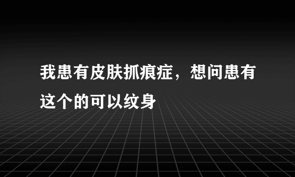 我患有皮肤抓痕症，想问患有这个的可以纹身