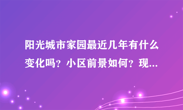 阳光城市家园最近几年有什么变化吗？小区前景如何？现在还值得入手吗？