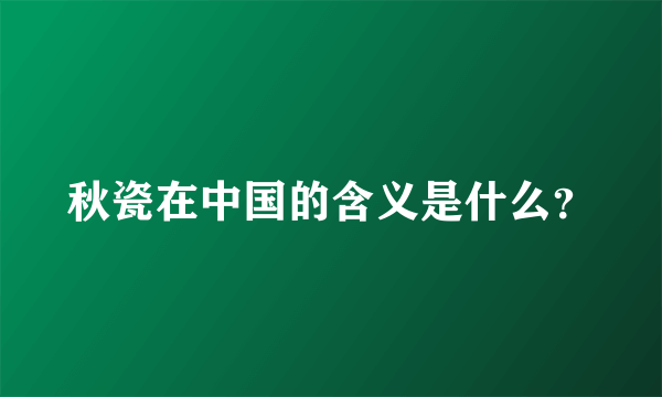 秋瓷在中国的含义是什么？