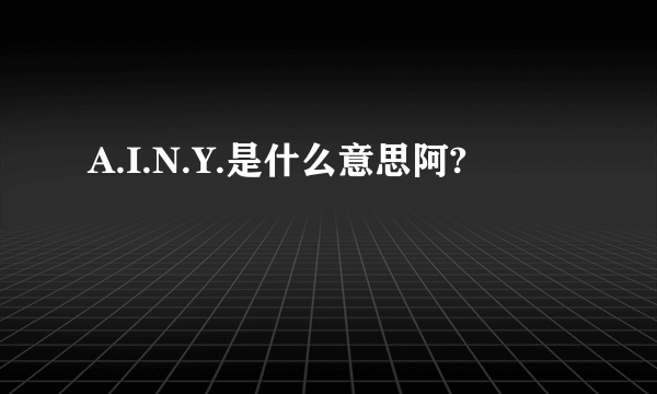 A.I.N.Y.是什么意思阿?