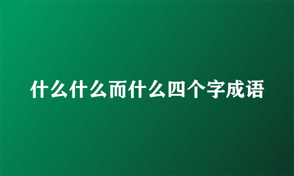 什么什么而什么四个字成语