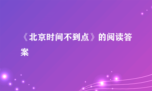 《北京时间不到点》的阅读答案