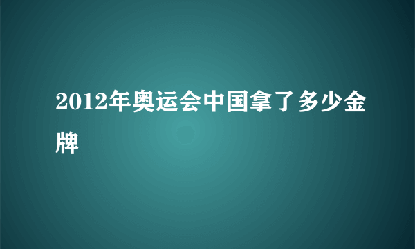 2012年奥运会中国拿了多少金牌