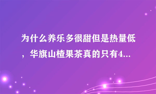 为什么养乐多很甜但是热量低，华旗山楂果茶真的只有4卡多么？