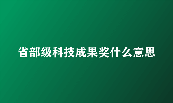 省部级科技成果奖什么意思