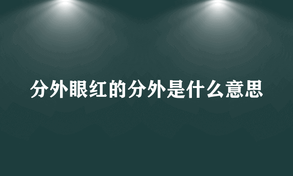 分外眼红的分外是什么意思