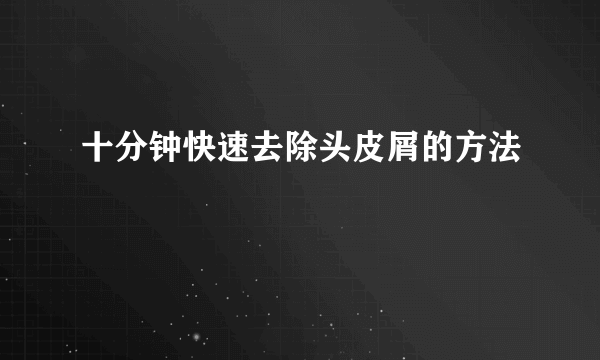 十分钟快速去除头皮屑的方法