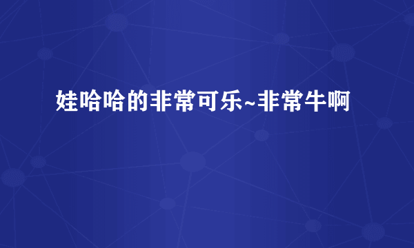 娃哈哈的非常可乐~非常牛啊