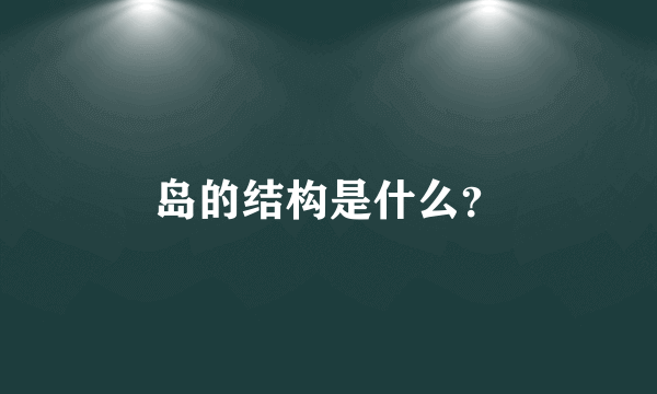 岛的结构是什么？