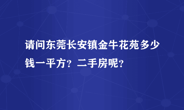 请问东莞长安镇金牛花苑多少钱一平方？二手房呢？