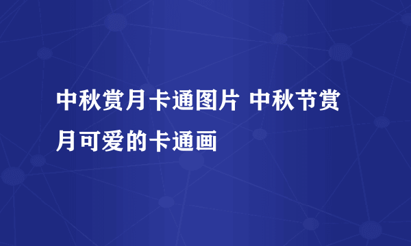 中秋赏月卡通图片 中秋节赏月可爱的卡通画