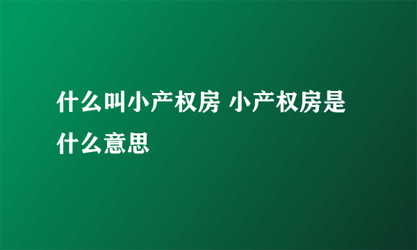 什么叫小产权房 小产权房是什么意思