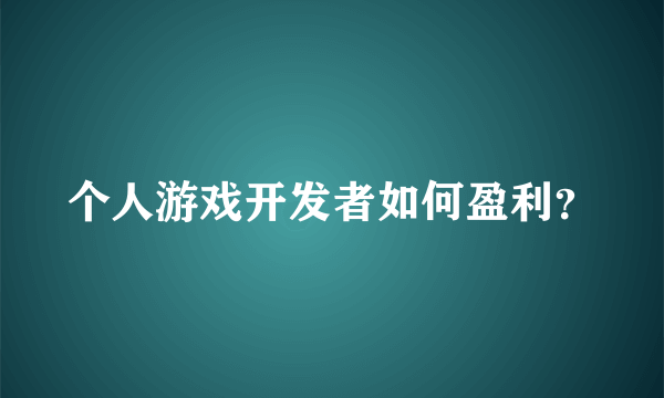 个人游戏开发者如何盈利？