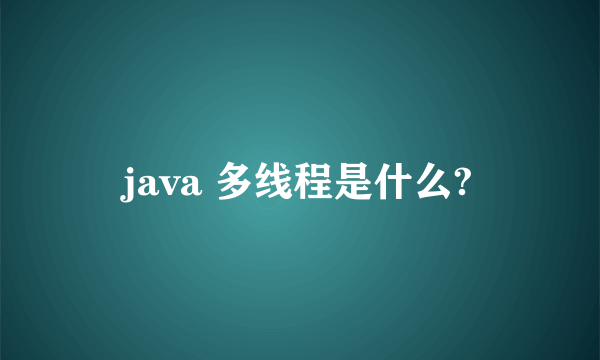 java 多线程是什么?