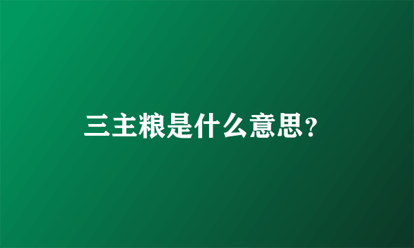 三主粮是什么意思？