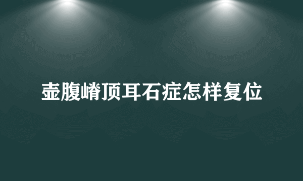 壶腹嵴顶耳石症怎样复位