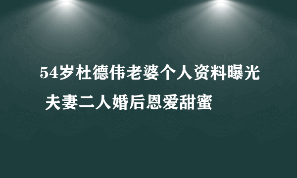 54岁杜德伟老婆个人资料曝光 夫妻二人婚后恩爱甜蜜