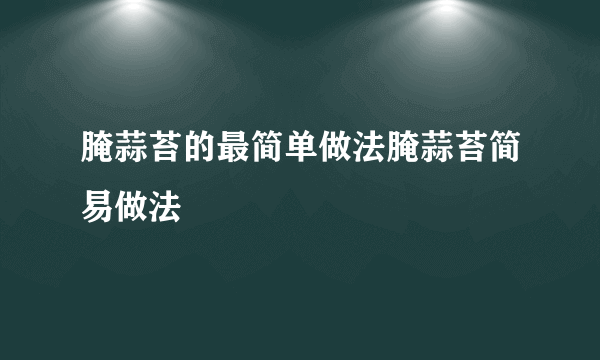 腌蒜苔的最简单做法腌蒜苔简易做法