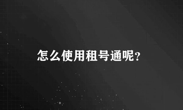 怎么使用租号通呢？