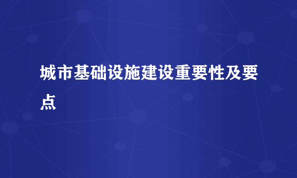 城市基础设施建设重要性及要点