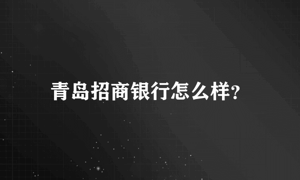 青岛招商银行怎么样？