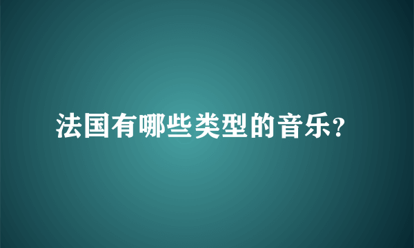 法国有哪些类型的音乐？