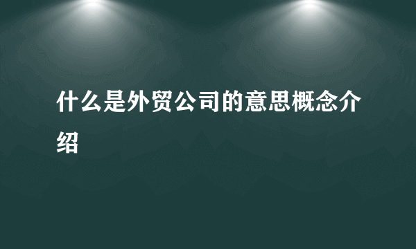 什么是外贸公司的意思概念介绍