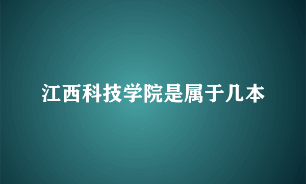 江西科技学院是属于几本