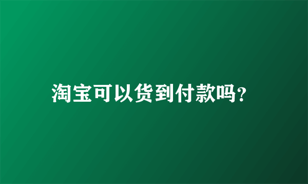 淘宝可以货到付款吗？