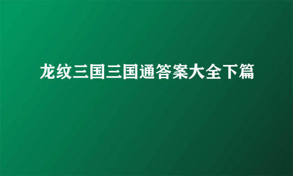 龙纹三国三国通答案大全下篇​