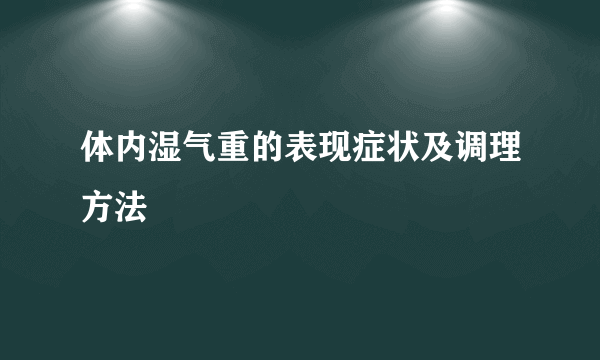 体内湿气重的表现症状及调理方法