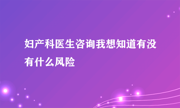 妇产科医生咨询我想知道有没有什么风险