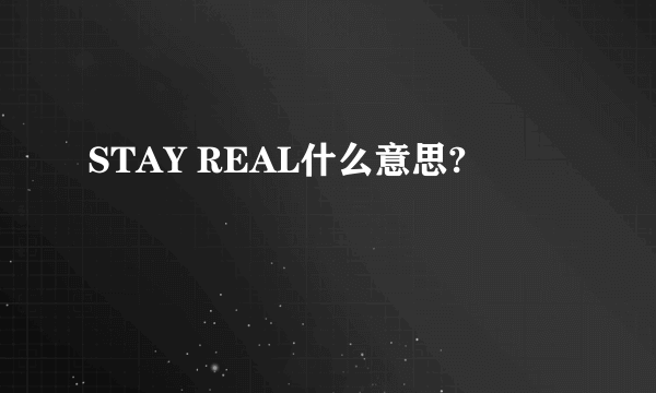 STAY REAL什么意思?