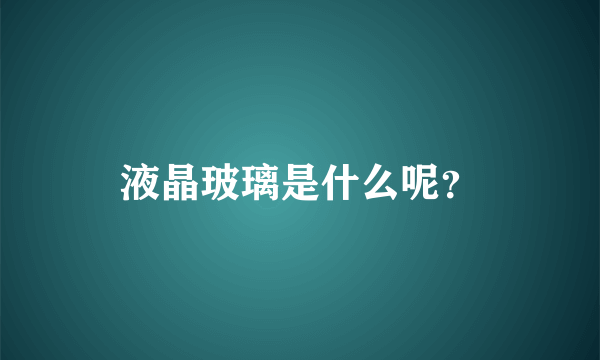 液晶玻璃是什么呢？