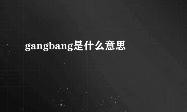 gangbang是什么意思