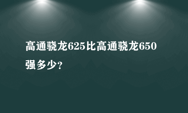 高通骁龙625比高通骁龙650强多少？