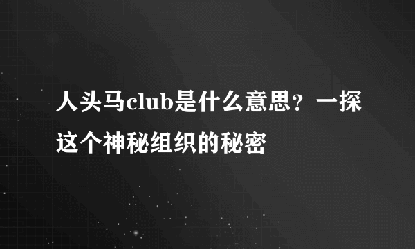 人头马club是什么意思？一探这个神秘组织的秘密