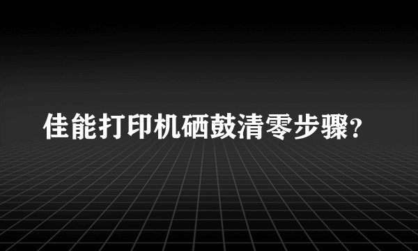 佳能打印机硒鼓清零步骤？