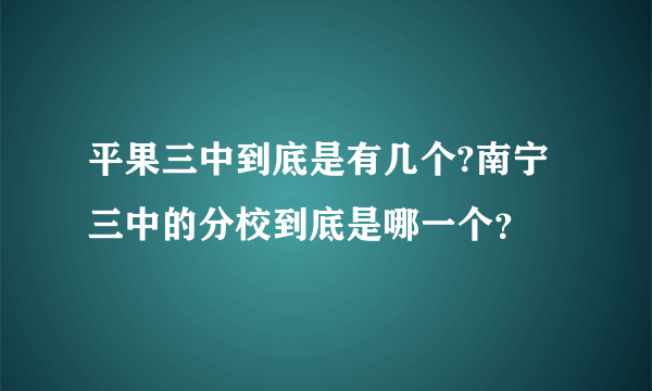 平果三中到底是有几个?南宁三中的分校到底是哪一个？