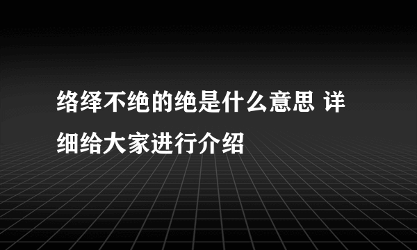 络绎不绝的绝是什么意思 详细给大家进行介绍