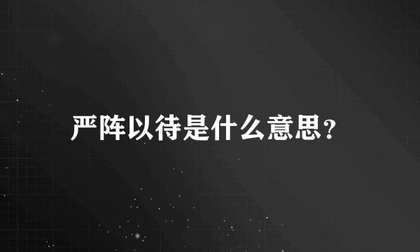 严阵以待是什么意思？