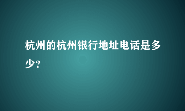 杭州的杭州银行地址电话是多少？