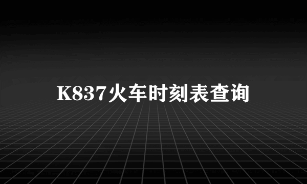 K837火车时刻表查询