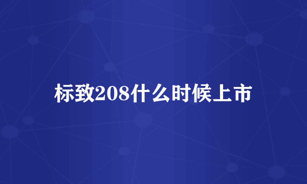 标致208什么时候上市