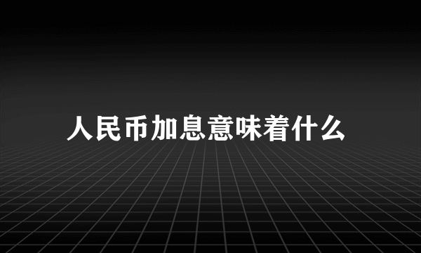 人民币加息意味着什么 