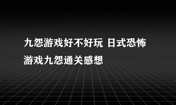 九怨游戏好不好玩 日式恐怖游戏九怨通关感想